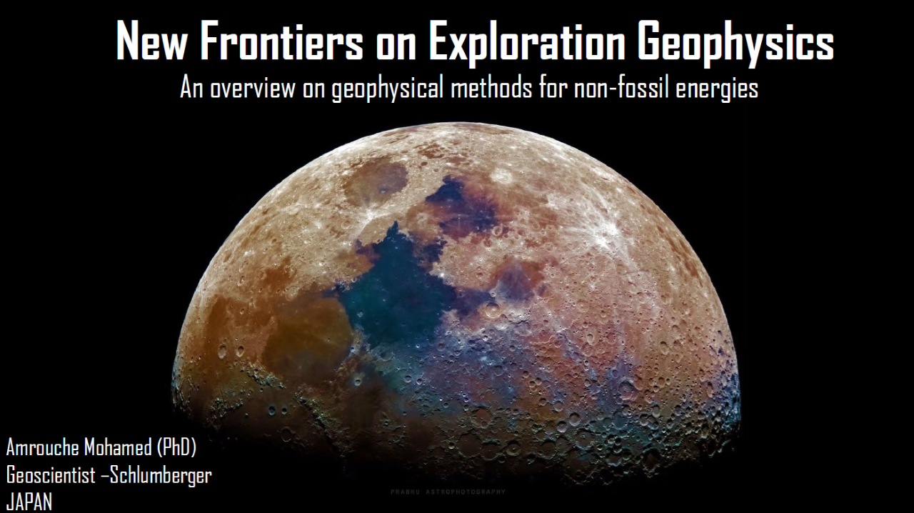 "New Frontiers on Exploration Geophysics: An overview on Geophysical methods for non-fossil energies; Amrouche Mohamed (PhD), Geoscientist - Schlumberger, Japan"