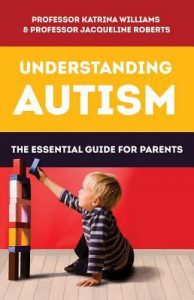 Understanding Autism: The essential guide for parents by Katrina Williams and Jacqueline Roberts