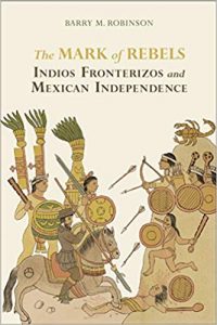 The Mark of Rebels Indios Fronterizos and Mexican Independence