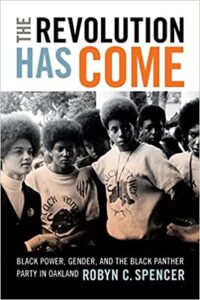The Revolution Has Come: Black Power, Gender, and the Black Panther Party in Oakland by Robyn C. Spencer