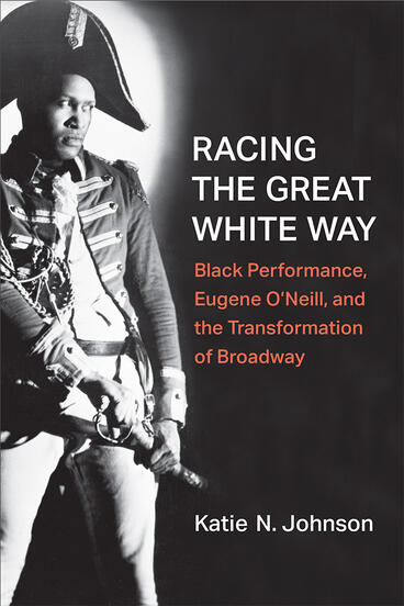 Link to the Chester Fritz Library catalog record for Racing the Great White Way: Black Performance, Eugene O'Neill, and the Transformation of Broadway by Katie N. Johnson